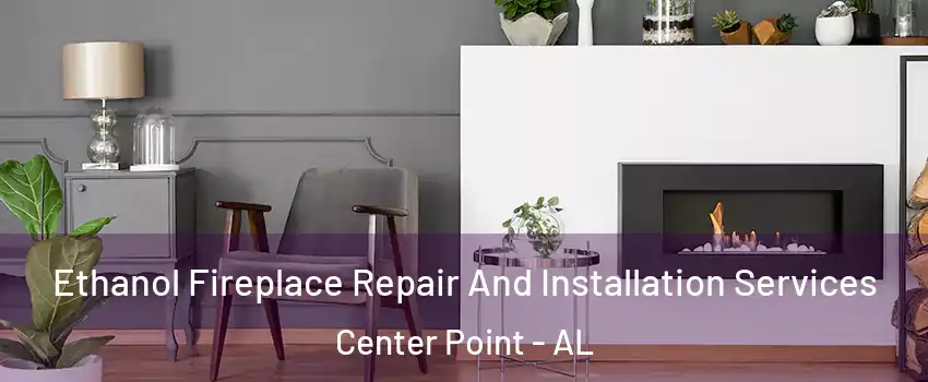  Ethanol Fireplace Repair And Installation Services Center Point - AL